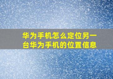 华为手机怎么定位另一台华为手机的位置信息