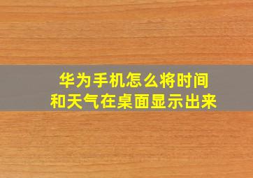 华为手机怎么将时间和天气在桌面显示出来