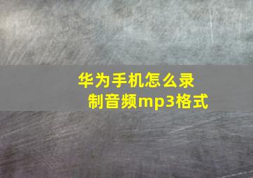 华为手机怎么录制音频mp3格式