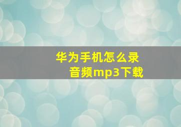 华为手机怎么录音频mp3下载