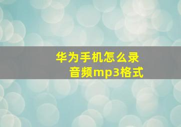 华为手机怎么录音频mp3格式