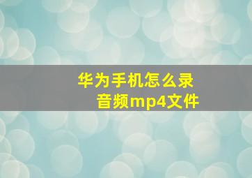 华为手机怎么录音频mp4文件