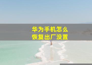 华为手机怎么恢复出厂没置