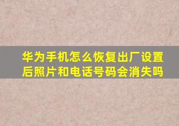 华为手机怎么恢复出厂设置后照片和电话号码会消失吗