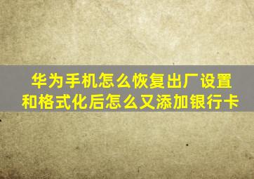 华为手机怎么恢复出厂设置和格式化后怎么又添加银行卡