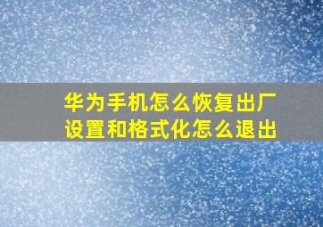 华为手机怎么恢复出厂设置和格式化怎么退出