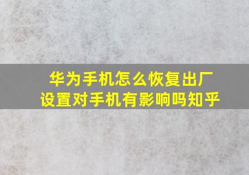 华为手机怎么恢复出厂设置对手机有影响吗知乎