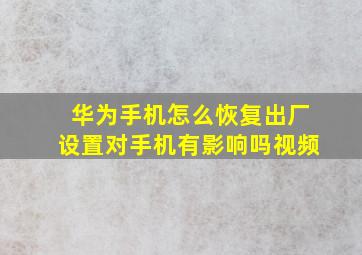 华为手机怎么恢复出厂设置对手机有影响吗视频