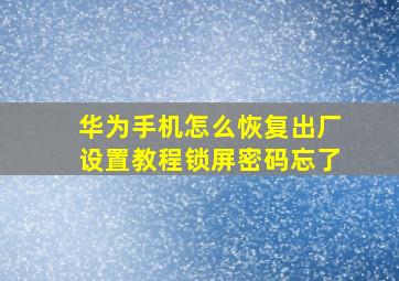 华为手机怎么恢复出厂设置教程锁屏密码忘了