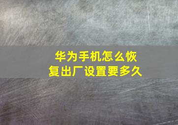 华为手机怎么恢复出厂设置要多久