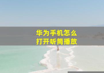 华为手机怎么打开听筒播放