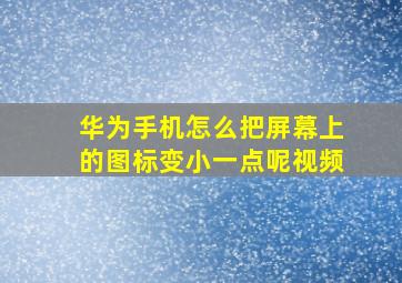 华为手机怎么把屏幕上的图标变小一点呢视频