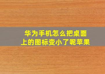 华为手机怎么把桌面上的图标变小了呢苹果