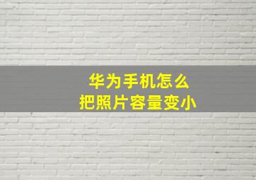 华为手机怎么把照片容量变小