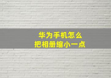 华为手机怎么把相册缩小一点