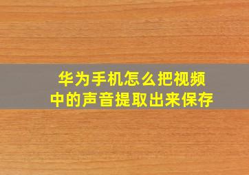 华为手机怎么把视频中的声音提取出来保存