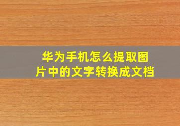 华为手机怎么提取图片中的文字转换成文档