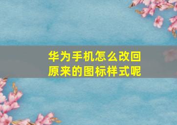 华为手机怎么改回原来的图标样式呢