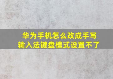 华为手机怎么改成手写输入法键盘模式设置不了