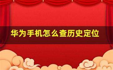 华为手机怎么查历史定位