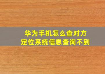 华为手机怎么查对方定位系统信息查询不到