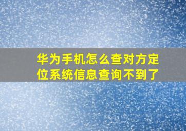 华为手机怎么查对方定位系统信息查询不到了