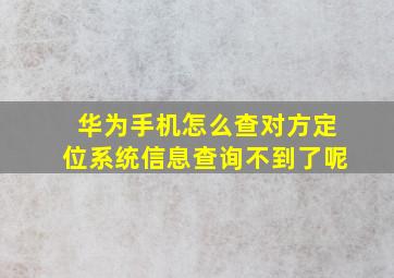 华为手机怎么查对方定位系统信息查询不到了呢