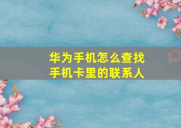 华为手机怎么查找手机卡里的联系人