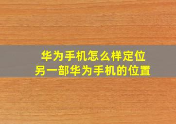 华为手机怎么样定位另一部华为手机的位置