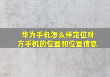 华为手机怎么样定位对方手机的位置和位置信息