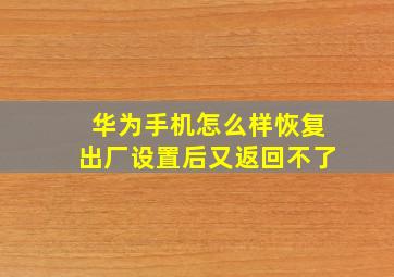 华为手机怎么样恢复出厂设置后又返回不了