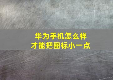 华为手机怎么样才能把图标小一点