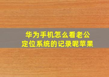 华为手机怎么看老公定位系统的记录呢苹果