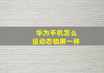 华为手机怎么设动态锁屏一样