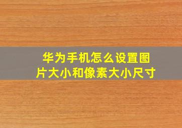 华为手机怎么设置图片大小和像素大小尺寸