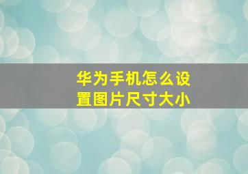 华为手机怎么设置图片尺寸大小