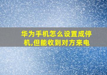 华为手机怎么设置成停机,但能收到对方来电