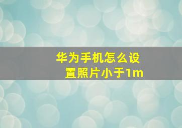 华为手机怎么设置照片小于1m