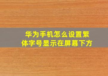 华为手机怎么设置繁体字号显示在屏幕下方