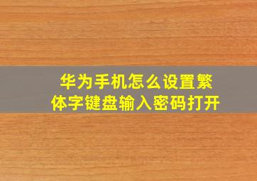 华为手机怎么设置繁体字键盘输入密码打开