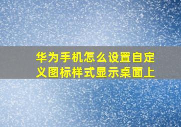 华为手机怎么设置自定义图标样式显示桌面上