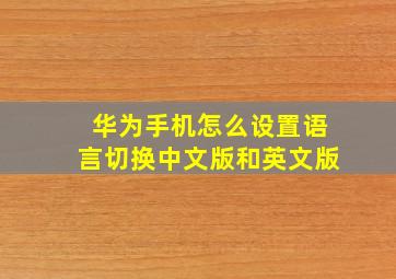 华为手机怎么设置语言切换中文版和英文版