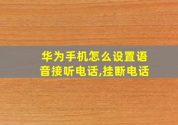 华为手机怎么设置语音接听电话,挂断电话