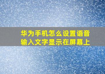 华为手机怎么设置语音输入文字显示在屏幕上