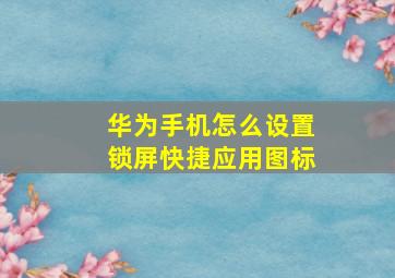 华为手机怎么设置锁屏快捷应用图标