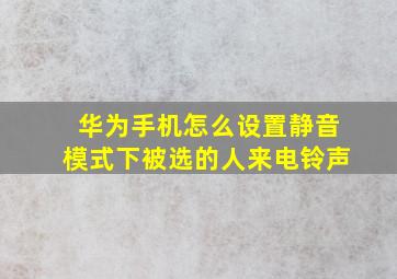 华为手机怎么设置静音模式下被选的人来电铃声