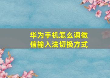 华为手机怎么调微信输入法切换方式