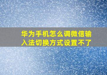 华为手机怎么调微信输入法切换方式设置不了