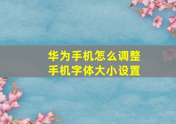 华为手机怎么调整手机字体大小设置