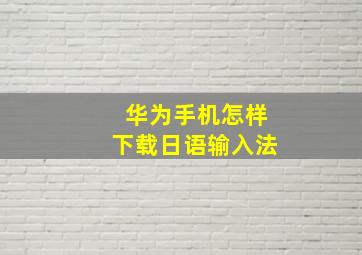 华为手机怎样下载日语输入法